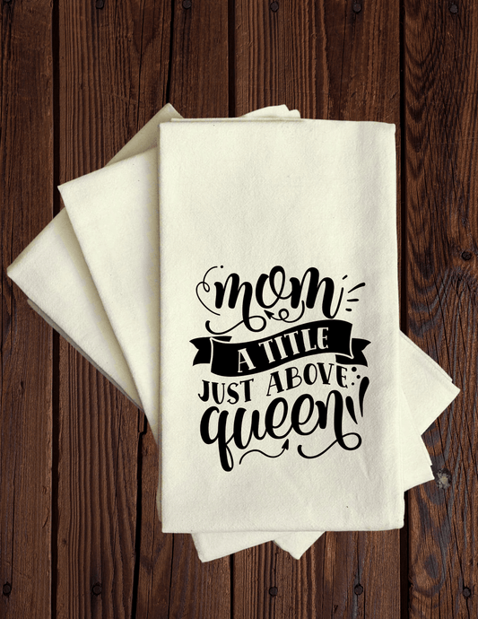 Mom- A Title Just Above Queen - Tea Towel